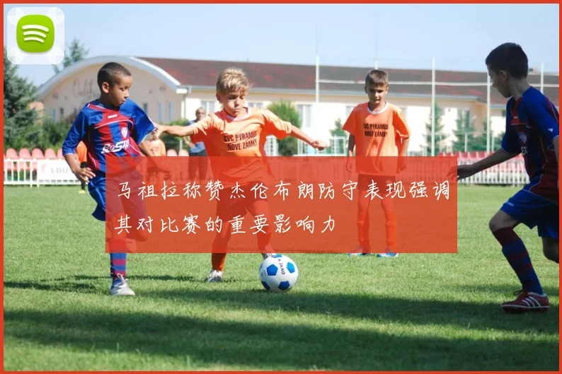 马祖拉称赞杰伦布朗防守表现强调其对比赛的重要影响力