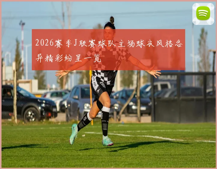 2026赛季J联赛球队主场球衣风格各异精彩纷呈一览