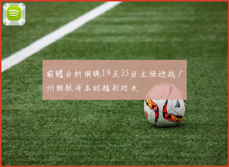 前瞻分析明晚19点35分主场迎战广州朗肽海本的精彩对决