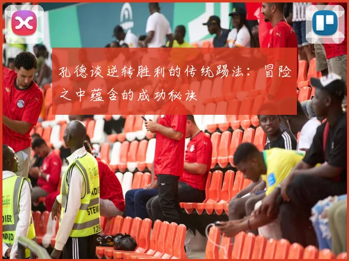 孔德谈逆转胜利的传统踢法：冒险之中蕴含的成功秘诀