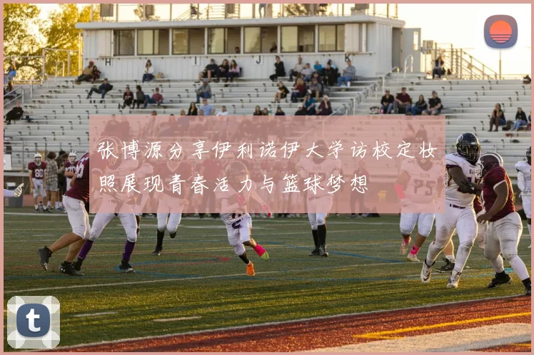 张博源分享伊利诺伊大学访校定妆照展现青春活力与篮球梦想