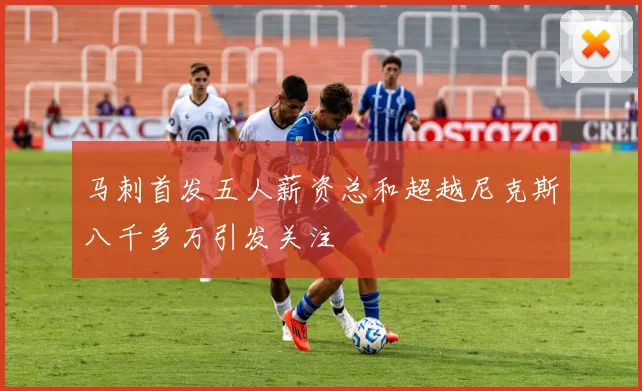 马刺首发五人薪资总和超越尼克斯八千多万引发关注