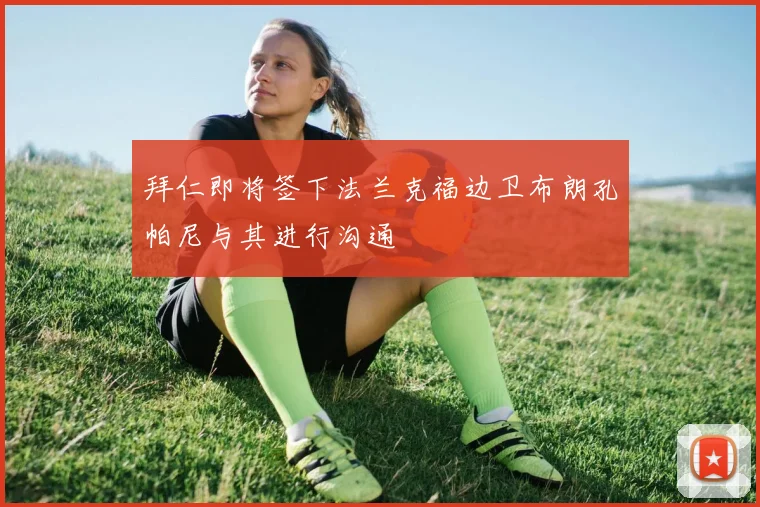 拜仁即将签下法兰克福边卫布朗孔帕尼与其进行沟通