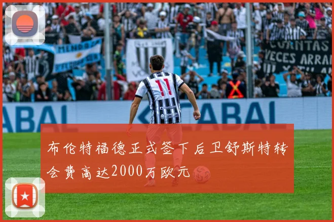 布伦特福德正式签下后卫舒斯特转会费高达2000万欧元