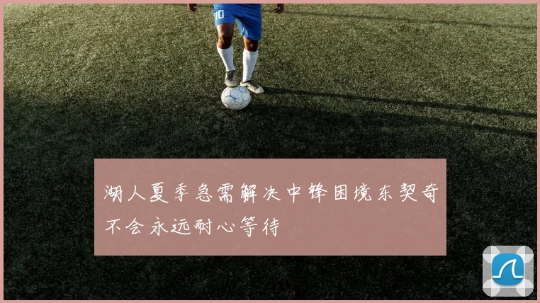 湖人夏季急需解决中锋困境东契奇不会永远耐心等待